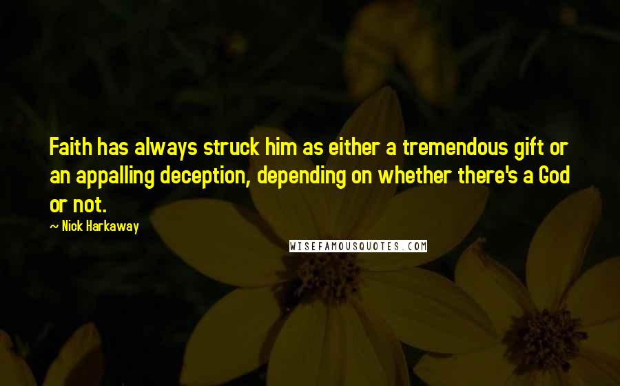 Nick Harkaway Quotes: Faith has always struck him as either a tremendous gift or an appalling deception, depending on whether there's a God or not.