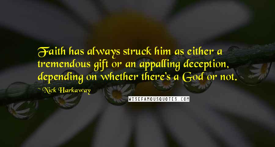 Nick Harkaway Quotes: Faith has always struck him as either a tremendous gift or an appalling deception, depending on whether there's a God or not.