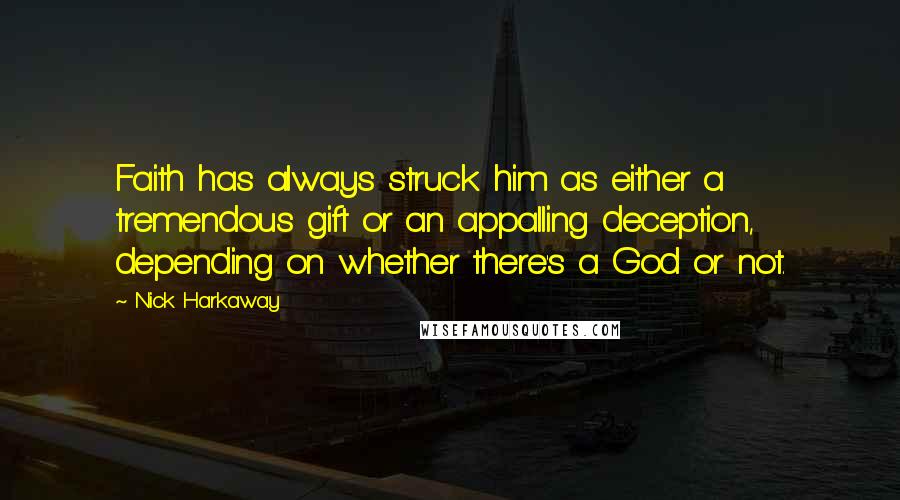 Nick Harkaway Quotes: Faith has always struck him as either a tremendous gift or an appalling deception, depending on whether there's a God or not.