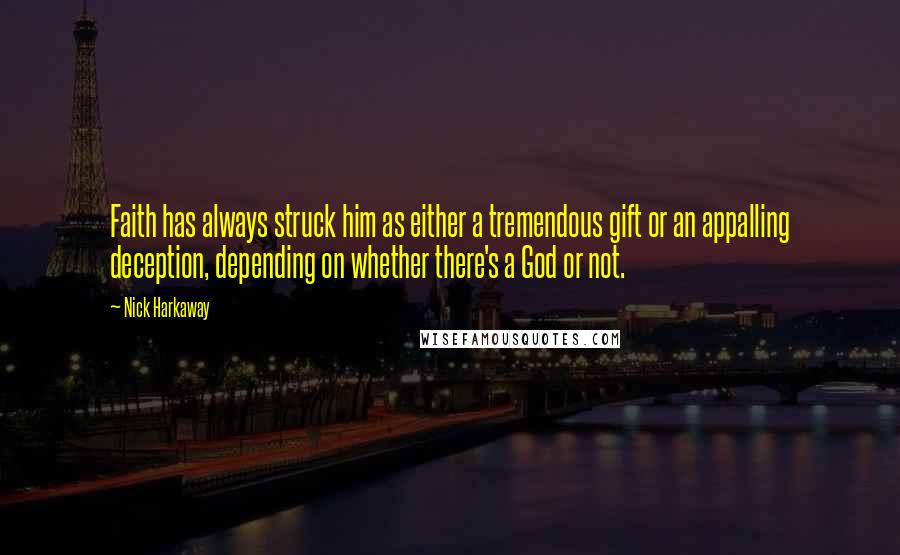 Nick Harkaway Quotes: Faith has always struck him as either a tremendous gift or an appalling deception, depending on whether there's a God or not.