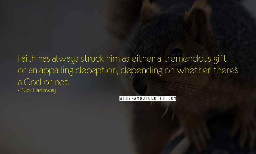 Nick Harkaway Quotes: Faith has always struck him as either a tremendous gift or an appalling deception, depending on whether there's a God or not.