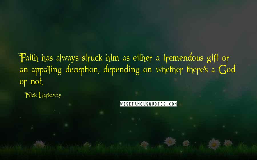 Nick Harkaway Quotes: Faith has always struck him as either a tremendous gift or an appalling deception, depending on whether there's a God or not.