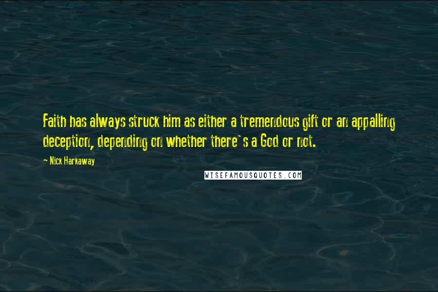 Nick Harkaway Quotes: Faith has always struck him as either a tremendous gift or an appalling deception, depending on whether there's a God or not.