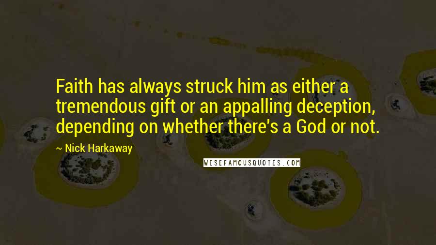 Nick Harkaway Quotes: Faith has always struck him as either a tremendous gift or an appalling deception, depending on whether there's a God or not.