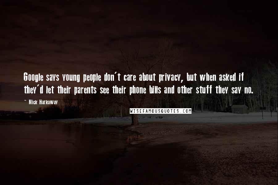 Nick Harkaway Quotes: Google says young people don't care about privacy, but when asked if they'd let their parents see their phone bills and other stuff they say no.