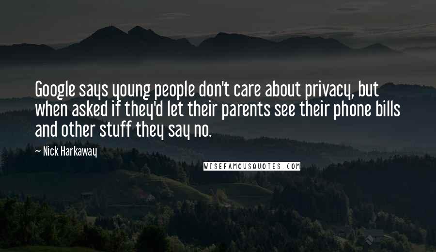Nick Harkaway Quotes: Google says young people don't care about privacy, but when asked if they'd let their parents see their phone bills and other stuff they say no.