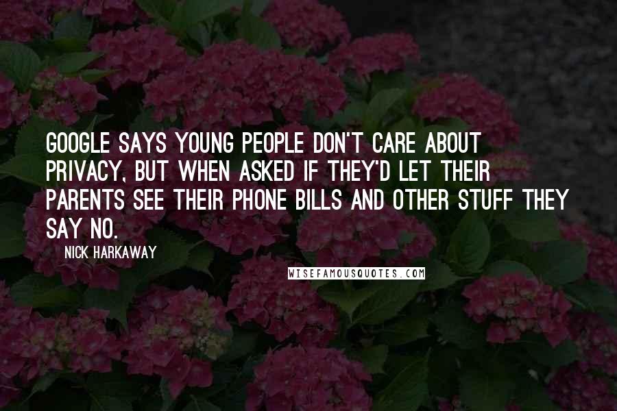 Nick Harkaway Quotes: Google says young people don't care about privacy, but when asked if they'd let their parents see their phone bills and other stuff they say no.