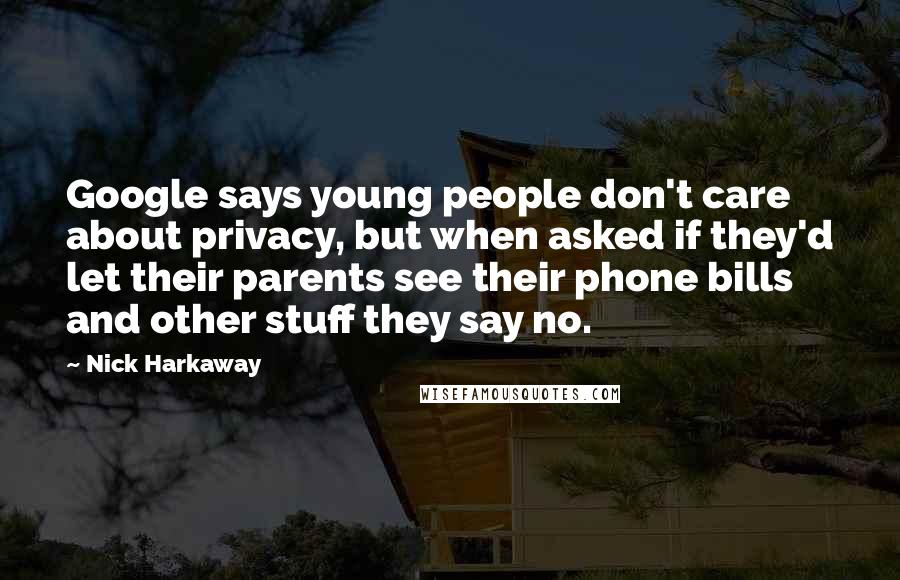 Nick Harkaway Quotes: Google says young people don't care about privacy, but when asked if they'd let their parents see their phone bills and other stuff they say no.