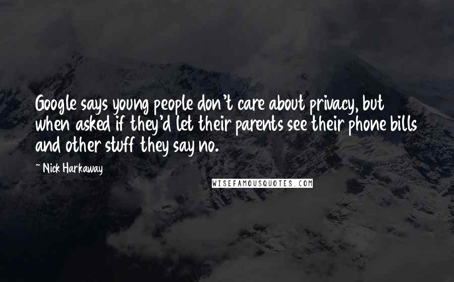 Nick Harkaway Quotes: Google says young people don't care about privacy, but when asked if they'd let their parents see their phone bills and other stuff they say no.