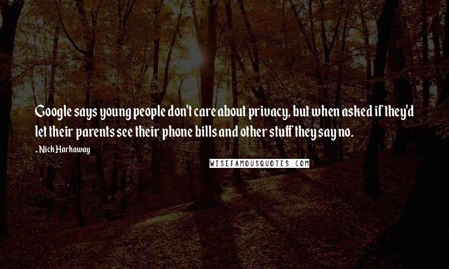 Nick Harkaway Quotes: Google says young people don't care about privacy, but when asked if they'd let their parents see their phone bills and other stuff they say no.