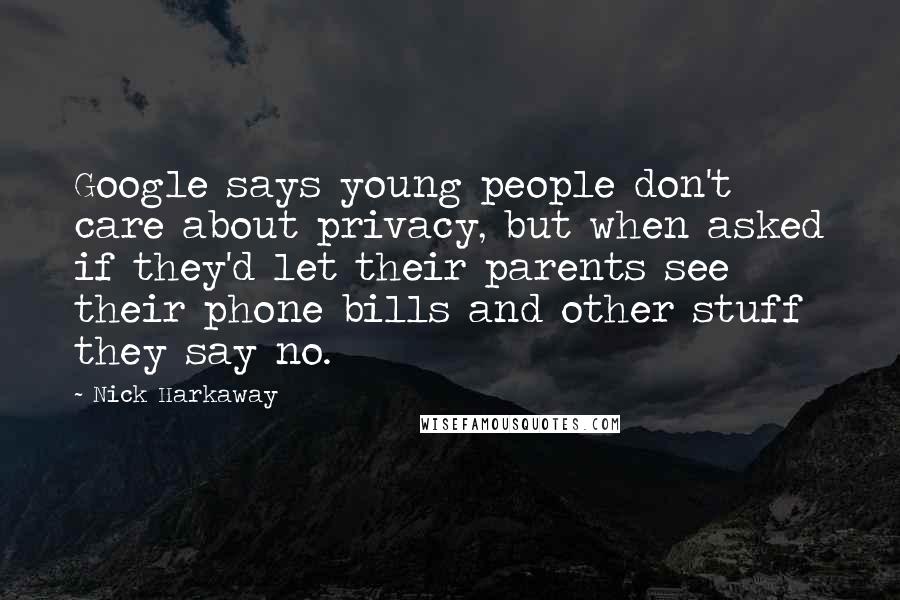 Nick Harkaway Quotes: Google says young people don't care about privacy, but when asked if they'd let their parents see their phone bills and other stuff they say no.