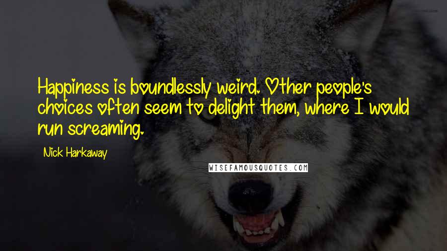 Nick Harkaway Quotes: Happiness is boundlessly weird. Other people's choices often seem to delight them, where I would run screaming.
