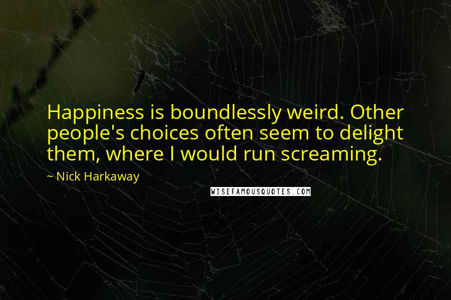 Nick Harkaway Quotes: Happiness is boundlessly weird. Other people's choices often seem to delight them, where I would run screaming.