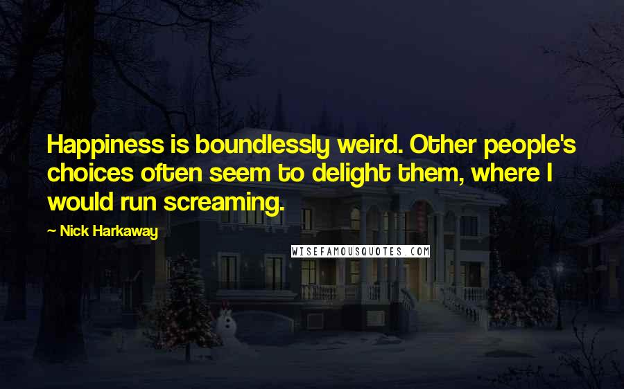 Nick Harkaway Quotes: Happiness is boundlessly weird. Other people's choices often seem to delight them, where I would run screaming.