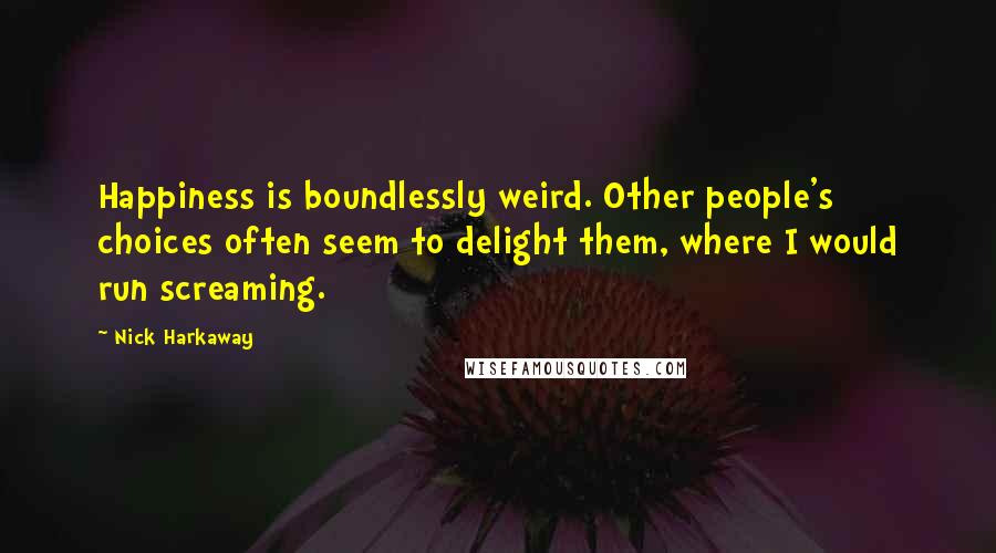 Nick Harkaway Quotes: Happiness is boundlessly weird. Other people's choices often seem to delight them, where I would run screaming.