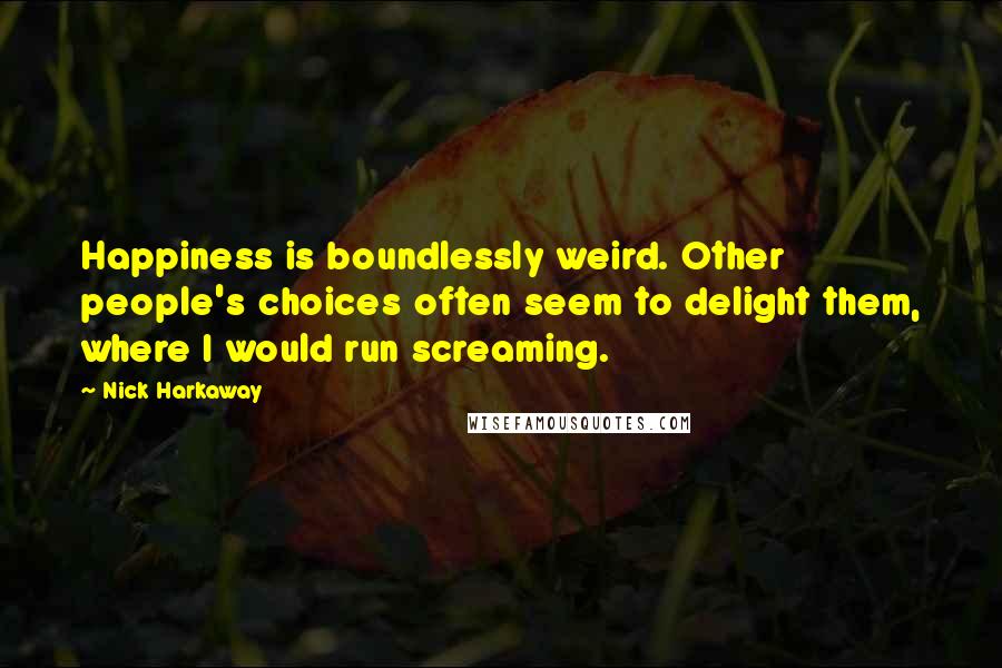 Nick Harkaway Quotes: Happiness is boundlessly weird. Other people's choices often seem to delight them, where I would run screaming.