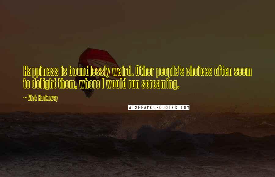 Nick Harkaway Quotes: Happiness is boundlessly weird. Other people's choices often seem to delight them, where I would run screaming.