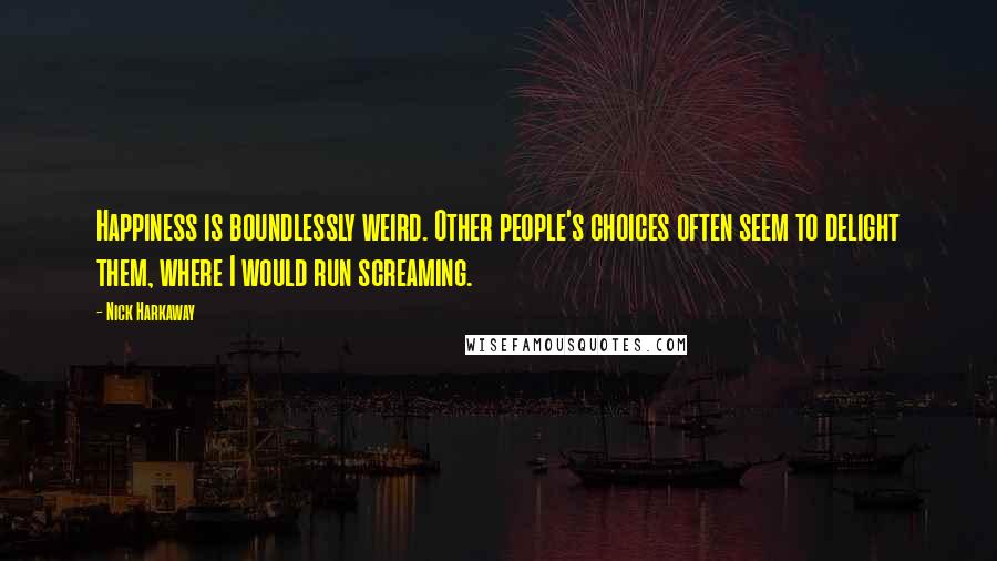 Nick Harkaway Quotes: Happiness is boundlessly weird. Other people's choices often seem to delight them, where I would run screaming.