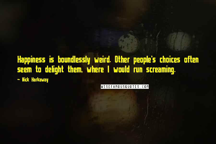 Nick Harkaway Quotes: Happiness is boundlessly weird. Other people's choices often seem to delight them, where I would run screaming.