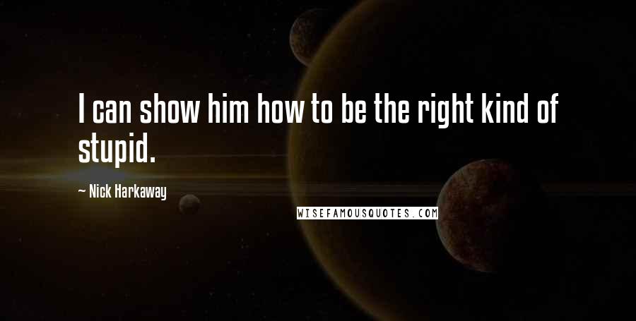 Nick Harkaway Quotes: I can show him how to be the right kind of stupid.