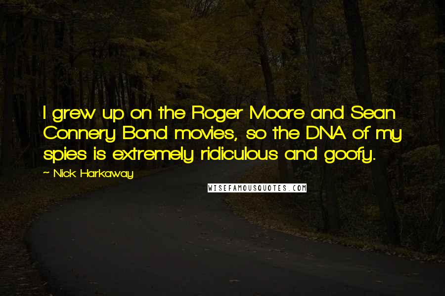 Nick Harkaway Quotes: I grew up on the Roger Moore and Sean Connery Bond movies, so the DNA of my spies is extremely ridiculous and goofy.