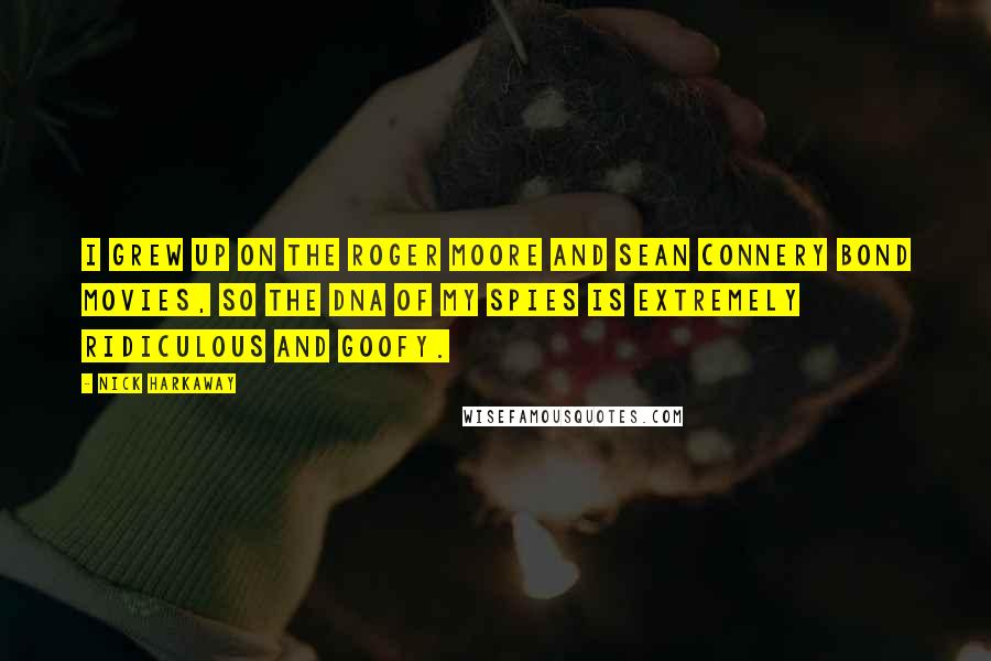 Nick Harkaway Quotes: I grew up on the Roger Moore and Sean Connery Bond movies, so the DNA of my spies is extremely ridiculous and goofy.