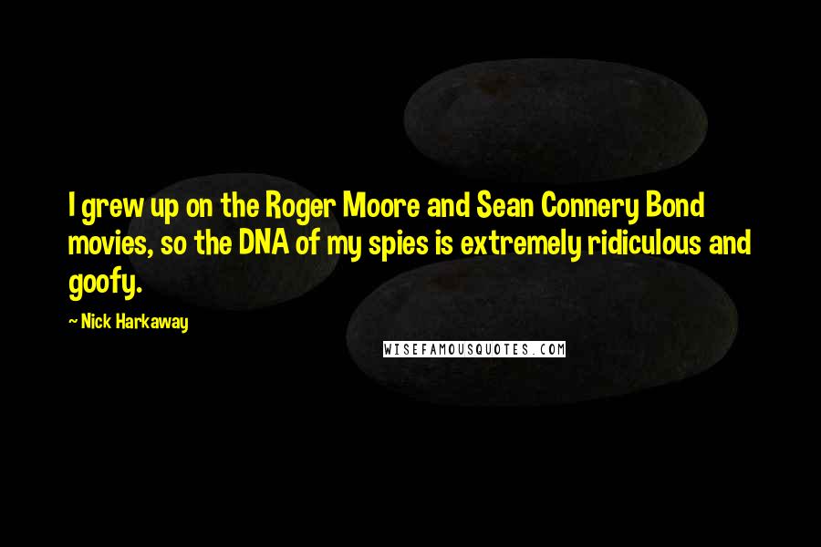 Nick Harkaway Quotes: I grew up on the Roger Moore and Sean Connery Bond movies, so the DNA of my spies is extremely ridiculous and goofy.