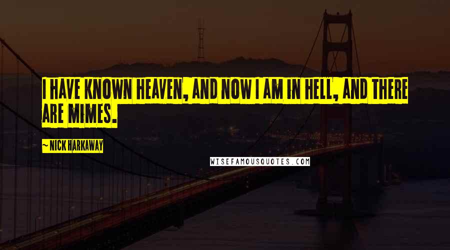 Nick Harkaway Quotes: I have known heaven, and now I am in hell, and there are mimes.