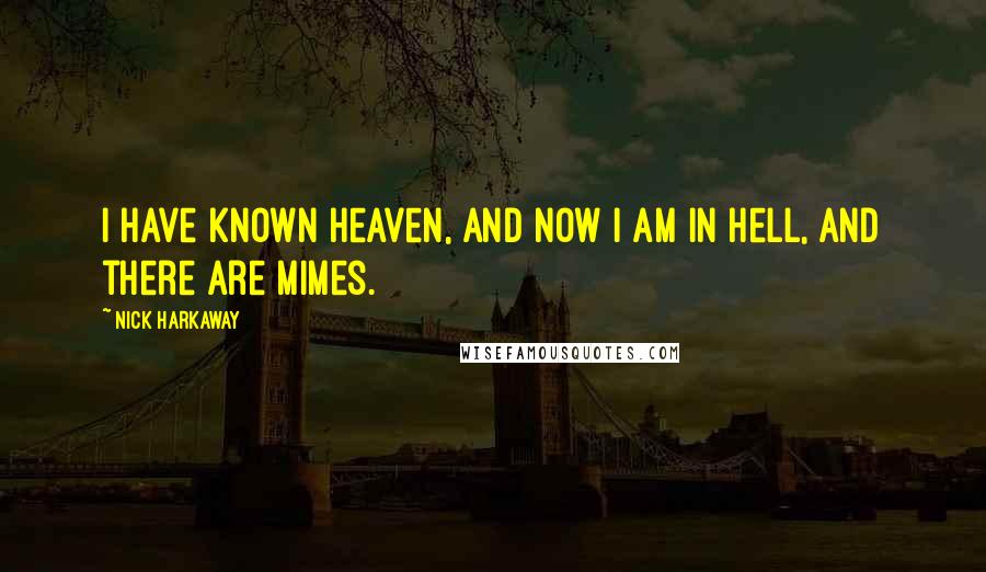 Nick Harkaway Quotes: I have known heaven, and now I am in hell, and there are mimes.