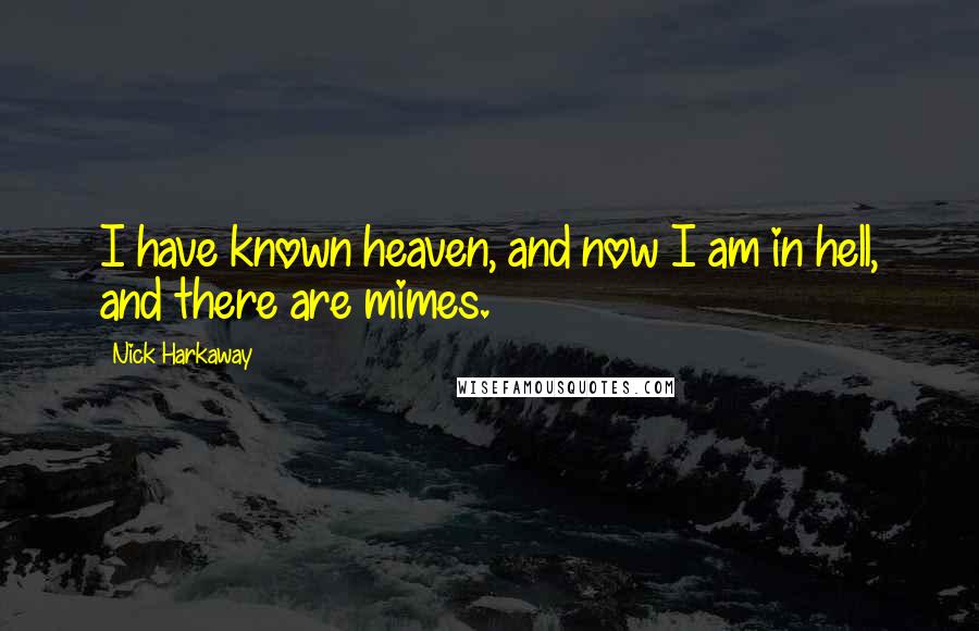 Nick Harkaway Quotes: I have known heaven, and now I am in hell, and there are mimes.