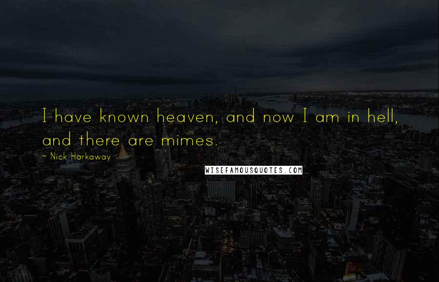 Nick Harkaway Quotes: I have known heaven, and now I am in hell, and there are mimes.