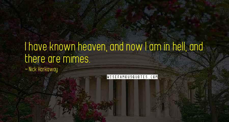 Nick Harkaway Quotes: I have known heaven, and now I am in hell, and there are mimes.