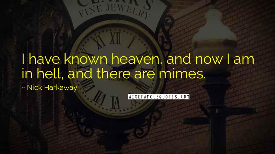 Nick Harkaway Quotes: I have known heaven, and now I am in hell, and there are mimes.