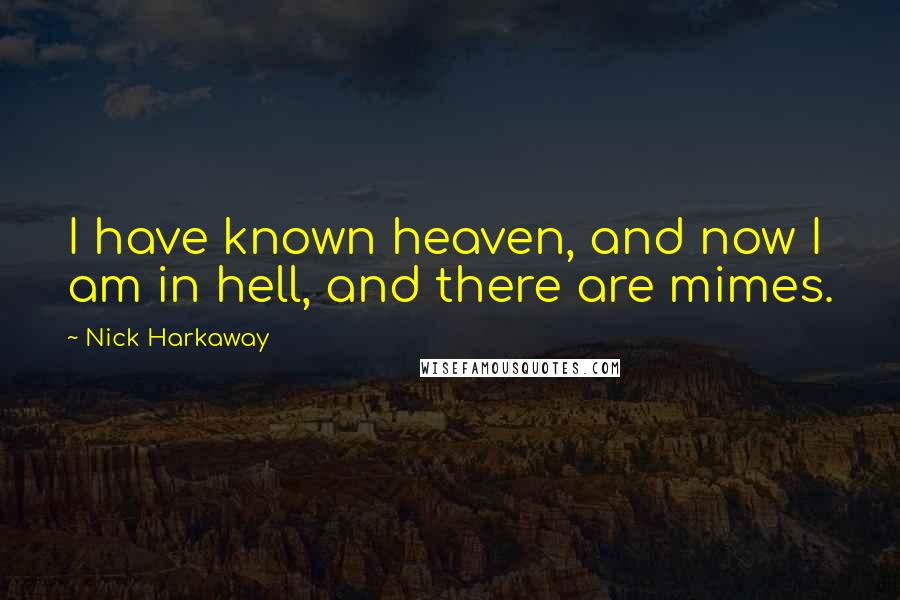 Nick Harkaway Quotes: I have known heaven, and now I am in hell, and there are mimes.