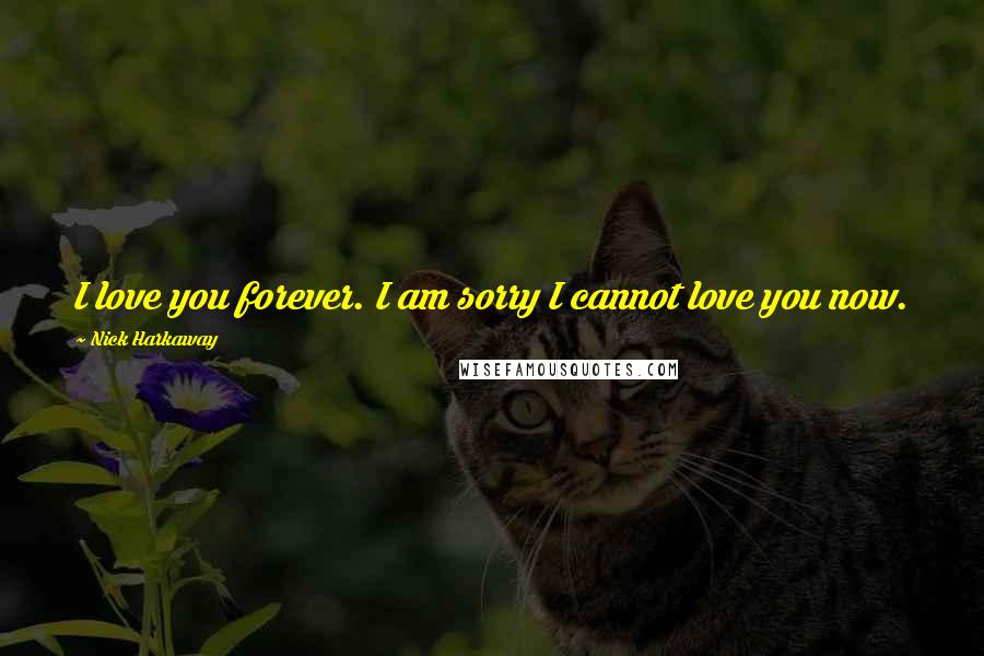 Nick Harkaway Quotes: I love you forever. I am sorry I cannot love you now.