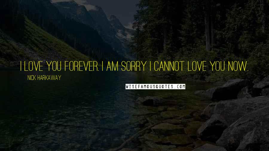 Nick Harkaway Quotes: I love you forever. I am sorry I cannot love you now.