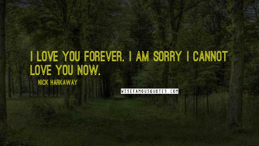 Nick Harkaway Quotes: I love you forever. I am sorry I cannot love you now.
