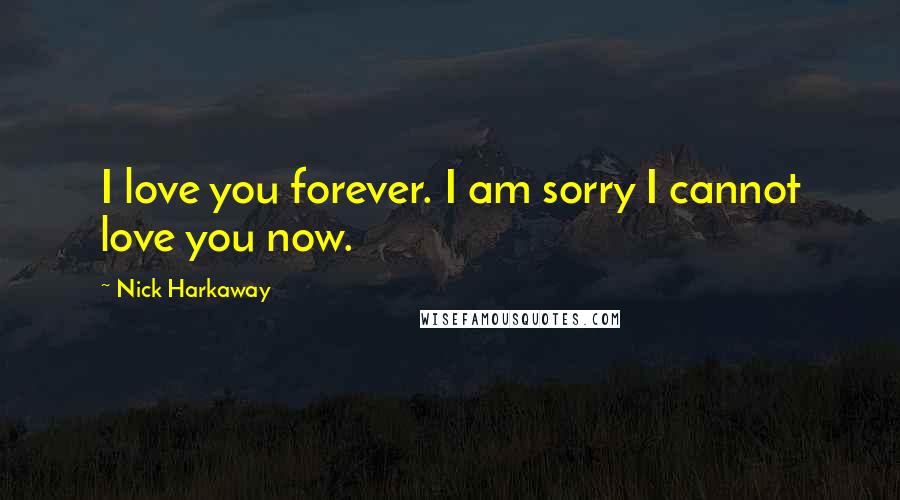Nick Harkaway Quotes: I love you forever. I am sorry I cannot love you now.