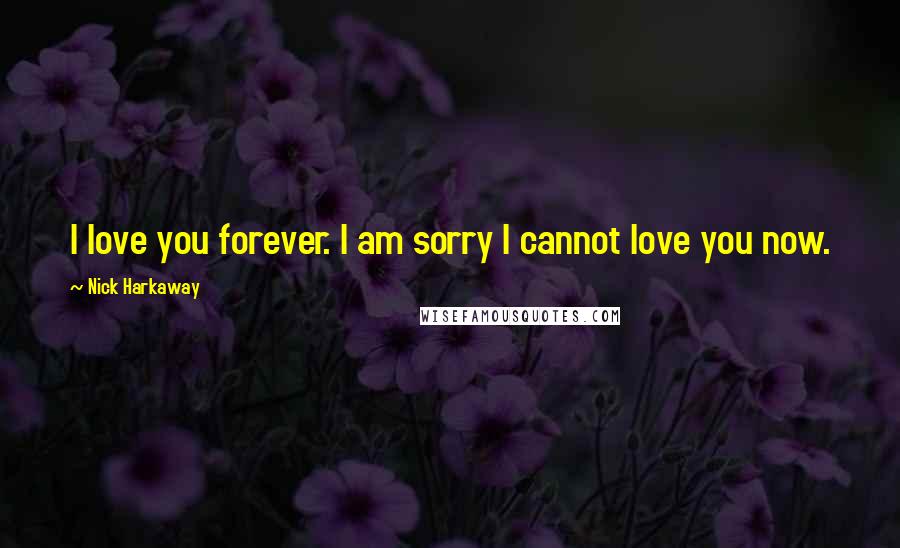 Nick Harkaway Quotes: I love you forever. I am sorry I cannot love you now.