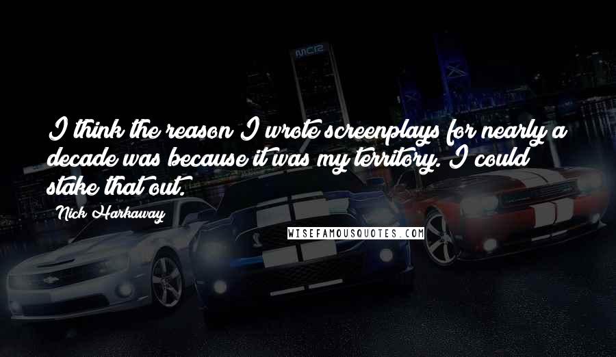 Nick Harkaway Quotes: I think the reason I wrote screenplays for nearly a decade was because it was my territory. I could stake that out.