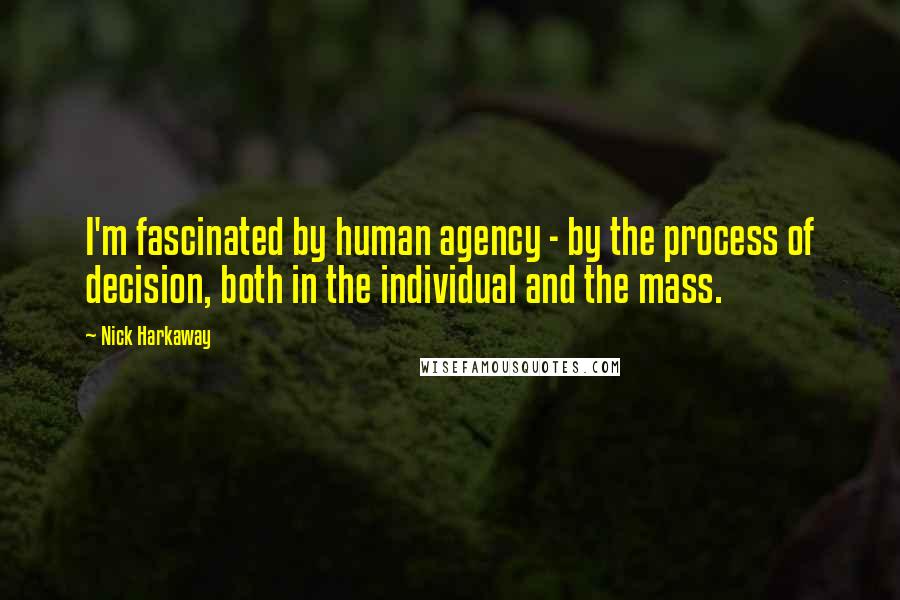 Nick Harkaway Quotes: I'm fascinated by human agency - by the process of decision, both in the individual and the mass.