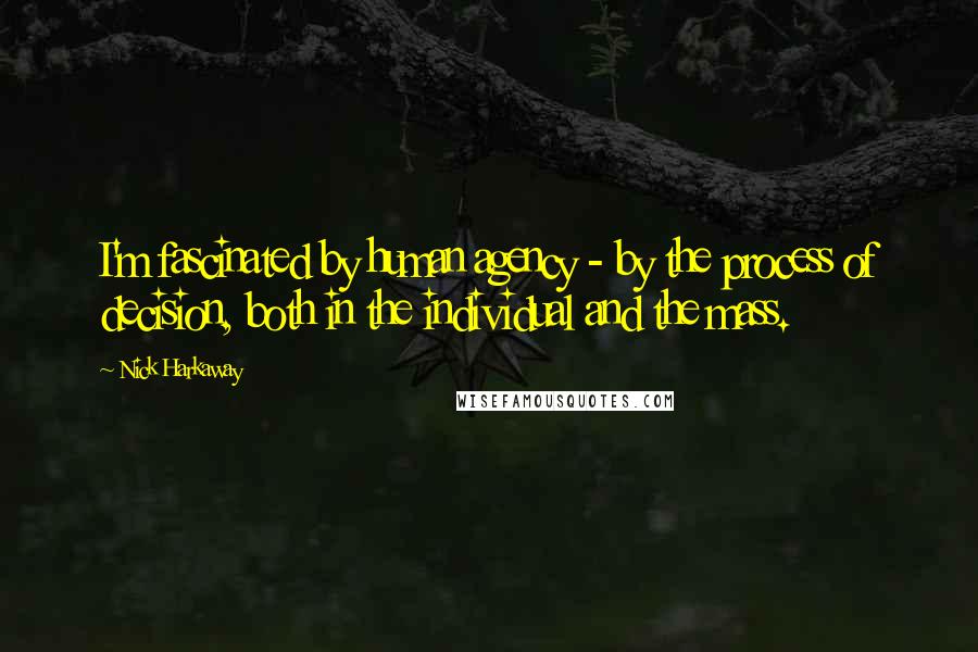 Nick Harkaway Quotes: I'm fascinated by human agency - by the process of decision, both in the individual and the mass.