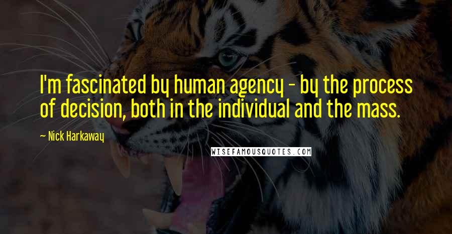 Nick Harkaway Quotes: I'm fascinated by human agency - by the process of decision, both in the individual and the mass.