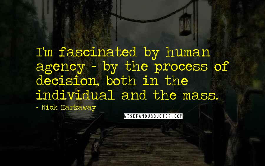 Nick Harkaway Quotes: I'm fascinated by human agency - by the process of decision, both in the individual and the mass.