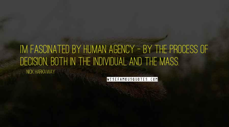 Nick Harkaway Quotes: I'm fascinated by human agency - by the process of decision, both in the individual and the mass.