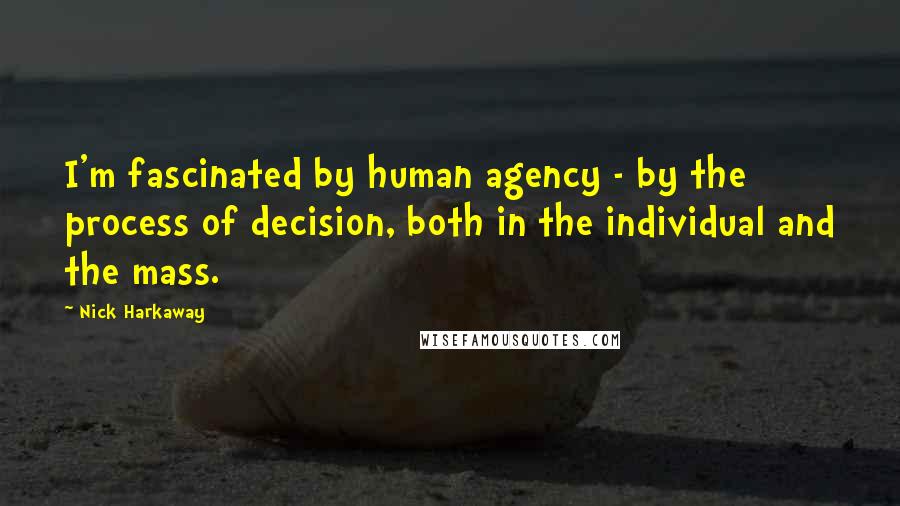 Nick Harkaway Quotes: I'm fascinated by human agency - by the process of decision, both in the individual and the mass.