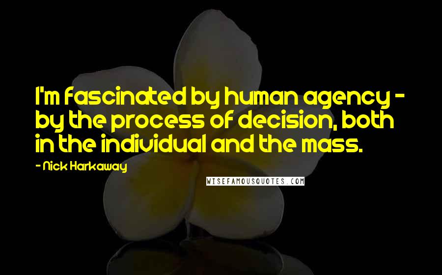 Nick Harkaway Quotes: I'm fascinated by human agency - by the process of decision, both in the individual and the mass.