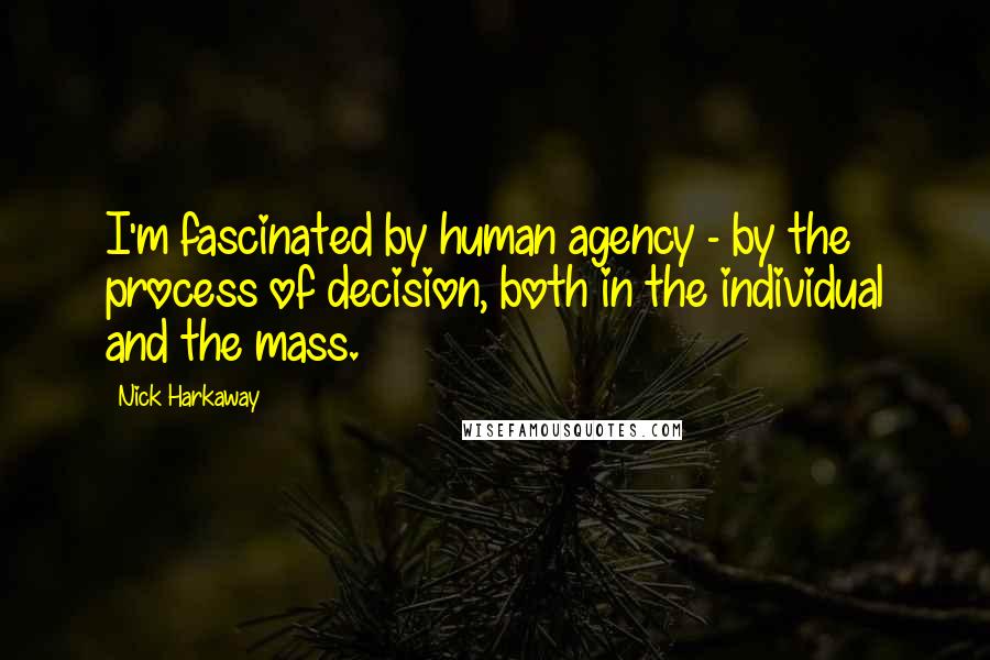 Nick Harkaway Quotes: I'm fascinated by human agency - by the process of decision, both in the individual and the mass.