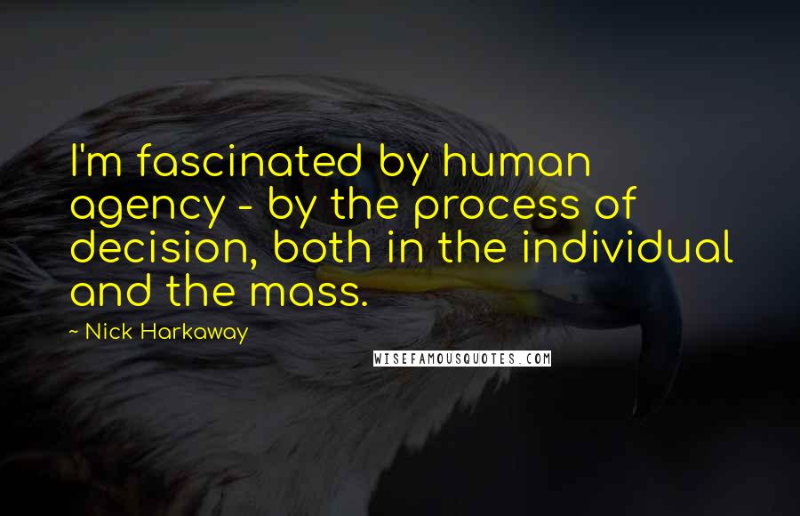 Nick Harkaway Quotes: I'm fascinated by human agency - by the process of decision, both in the individual and the mass.