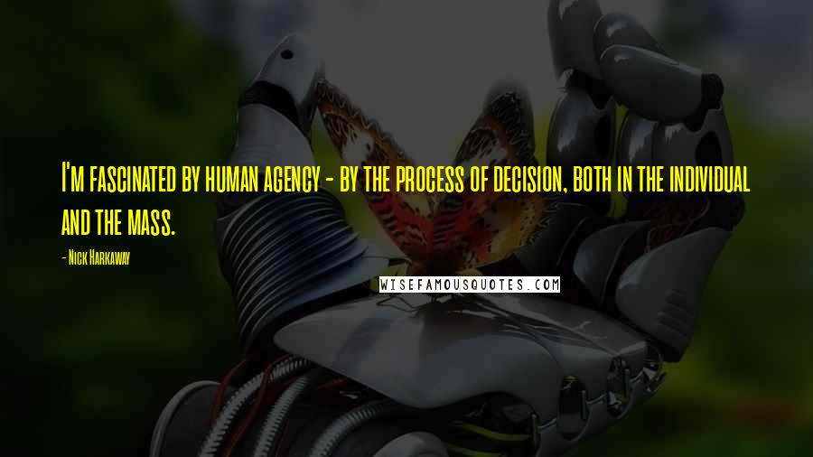 Nick Harkaway Quotes: I'm fascinated by human agency - by the process of decision, both in the individual and the mass.